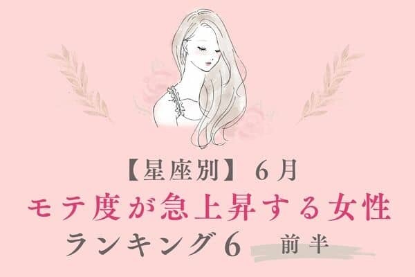 【星座別】視線が集中...♡６月、「モテ度が急上昇する女性」TOP６＜前半＞
