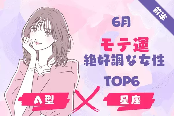 【A型×１２星座】６月、モテ運絶好調な女性TOP６＜前半＞