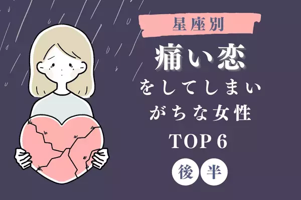 【星座別】「痛い恋をしてしまいがちな女性」ランキングTOP６＜後半＞