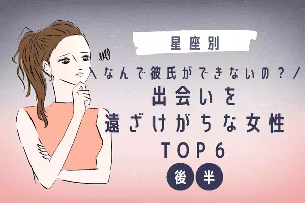 【星座別】実は自ら出会いを遠ざけがちな女性TOP６＜後半＞