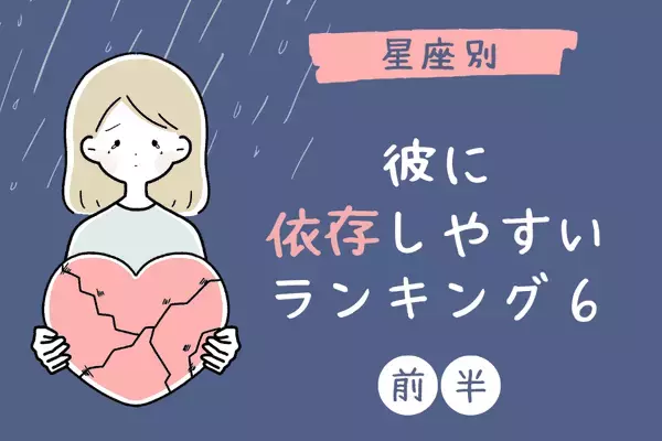 【星座別】彼に依存しやすい女性ランキングTOP６＜前半＞
