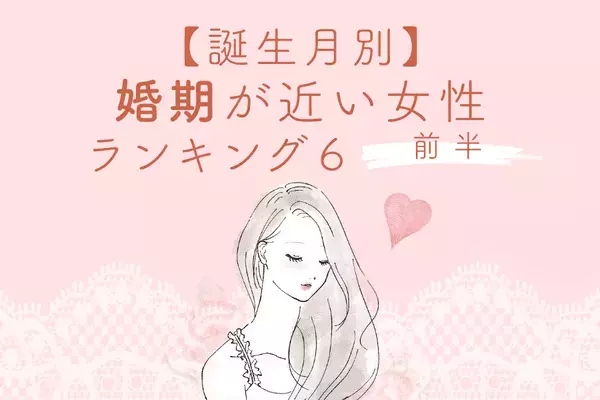 【誕生月別】ゴールイン間近！婚期が近い女性ランキングTOP６＜前半＞