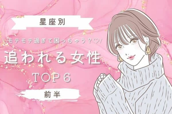 【星座別】モテモテ過ぎて困っちゃう？♡「追われる女性」ランキングTOP６＜前半＞