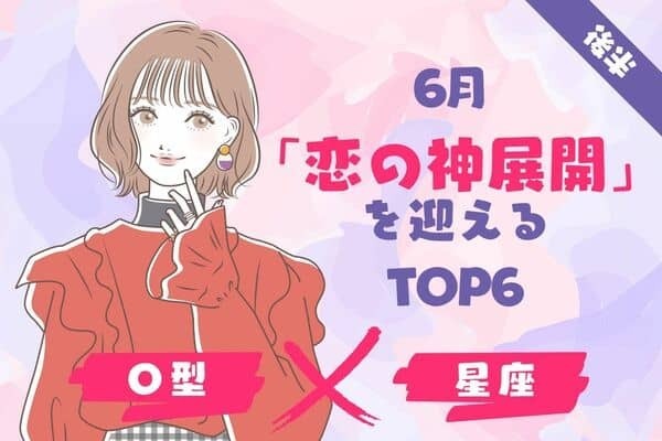 【O型×１２星座】６月、「恋の神展開」を迎えるTOP６＜後半＞