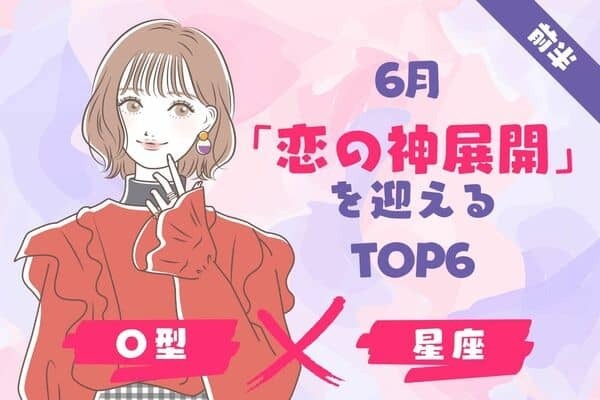 【O型×１２星座】６月、「恋の神展開」を迎えるTOP６＜前半＞
