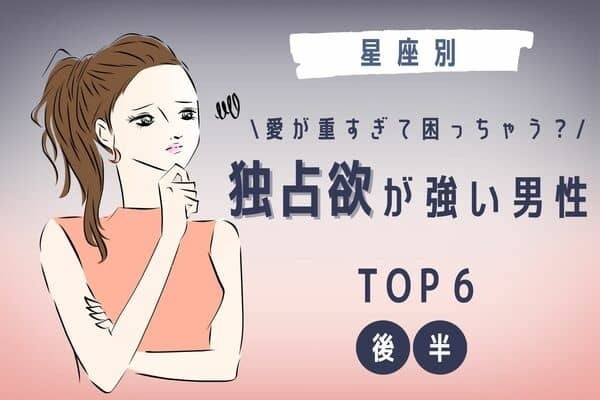 【星座別】愛が重すぎて困っちゃう？「独占欲が強い男性」ランキングTOP６＜後半＞