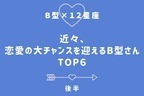 【B型×１２星座】「近々、恋愛の大チャンスを迎えるB型さん」TOP６＜後半＞