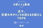【B型×１２星座】「近々、恋愛の大チャンスを迎えるB型さん」TOP６＜前半＞