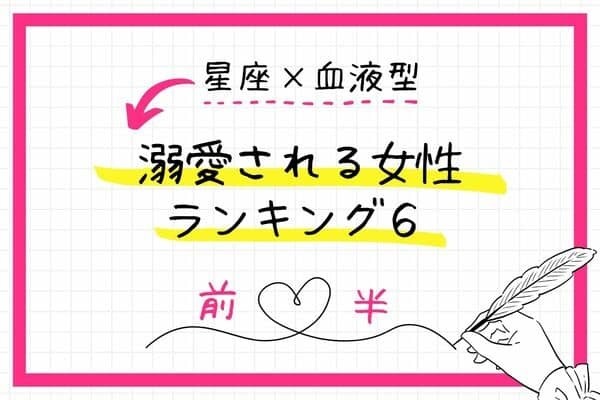 【星座x血液型】幸せ確定！？「溺愛される女性」ランキングTOP６＜前半＞