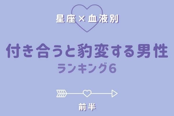 【星座×血液型】え、別人...！？「付き合うと豹変する男性」TOP６＜前半＞