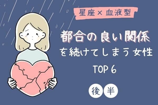 【星座x血液型】「都合の良い関係を続けてしまう女性」ランキングTOP６＜後半＞