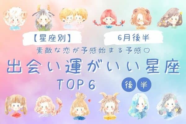 【星座別】６月後半、「出会い運がいい星座」TOP６ランキング＜後半＞