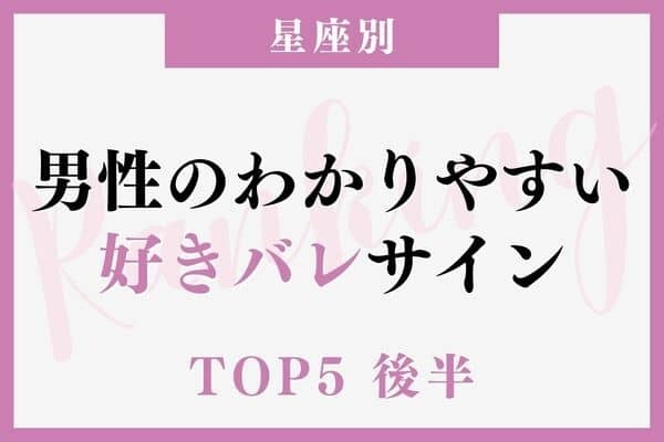 【星座別】好きバレ！男性が気になる女性に見せるサインTOP５＜後半＞