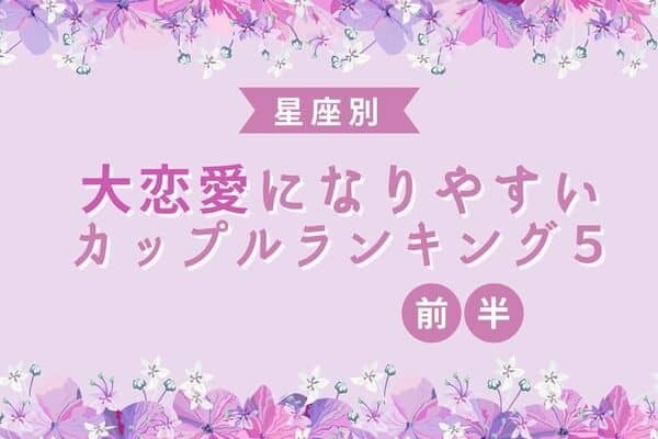【星座別】相性バツグン♡「大恋愛になりやすいカップル」TOP５＜前半＞
