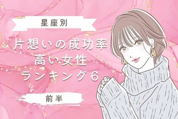 【星座別】狙ったら逃しません♡片想いの成功率が高い女性TOP６＜前半＞