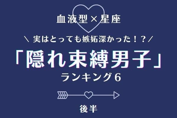 【星座x血液型】実は嫉妬深い「隠れ束縛男子」ランキングTOP６＜後半＞