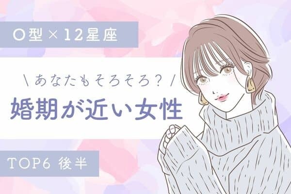 【O型×１２星座】ゴールイン間近？「婚期が近い女性」TOP６＜後半＞