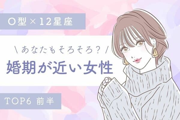 【O型×１２星座】ゴールイン間近？「婚期が近い女性」TOP６＜前半＞