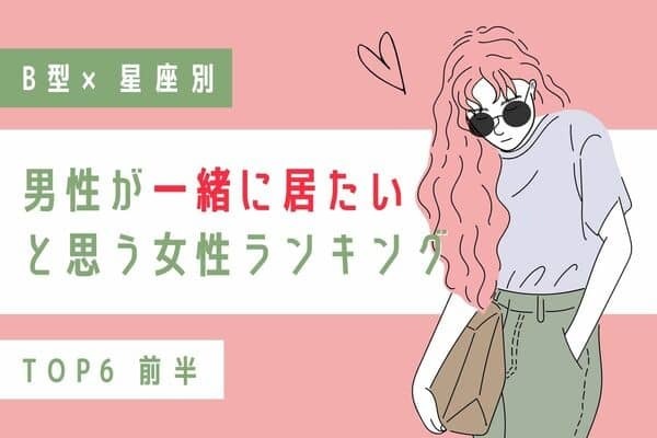 【B型x１２星座】「男性が一緒に居たいと思う女性ランキング」TOP６＜前半＞