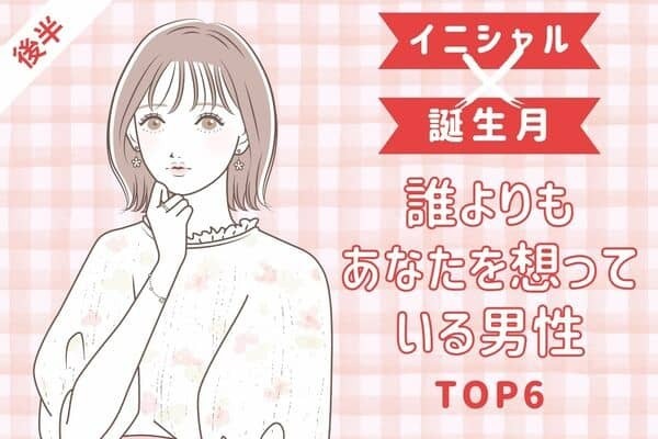 【イニシャル×誕生月】「誰よりもあなたを想っている男性」TOP６＜後半＞