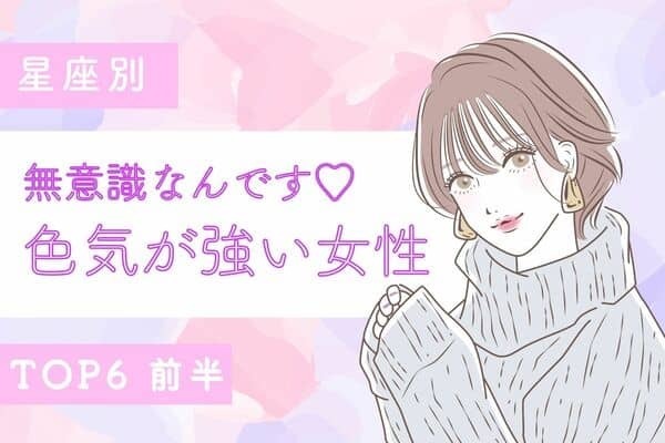 【星座別】無意識なんです♡「色気が強い女性」TOP６〈前半〉