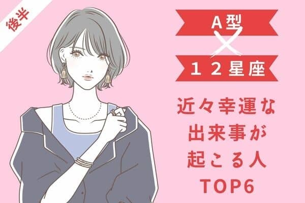 【A型x１２星座】「近々幸運な出来事が起こる人」TOP６＜後半＞