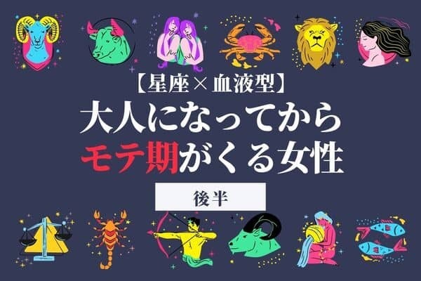 【星座×血液型】「大人になってからモテ期がくる女性」TOP６＜後半＞