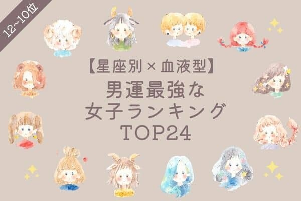【星座別×血液型】 男運最強な女子ランキングTOP２４ ＜１２位〜１０位＞