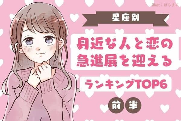 【星座別】まさかあの人と！？身近な人と恋の急進展を迎えるTOP６＜前半＞