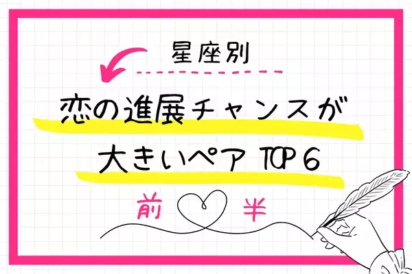 【星座別】恋のドラマが始まる予感！「恋の進展チャンス」が大きいペアTOP６＜前半＞