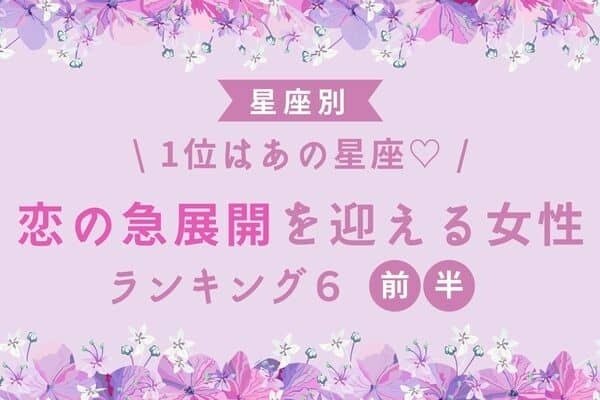 【星座別】１位はあの星座...♡近々、「恋の急進展」を迎える女性TOP６＜前半＞