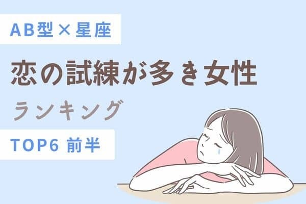【ＡＢ型×星座】残念ですが...「恋の試練が多き女性」TOP６＜前半＞