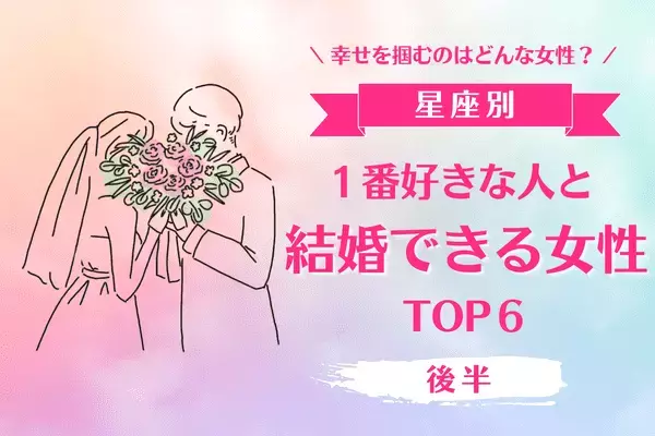 【星座別】最高の幸せを掴んじゃう♡「一番好きな人と結婚できる女性」TOP６＜後半＞
