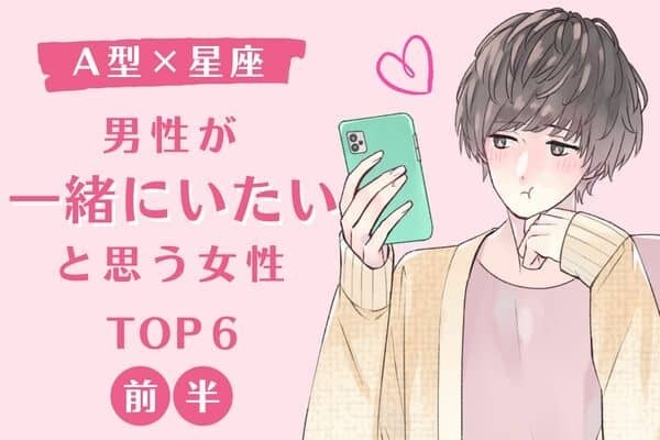 【A型x星座】思わずトリコになる♡「男性が一緒に居たいと思う女性」TOP６＜前半＞