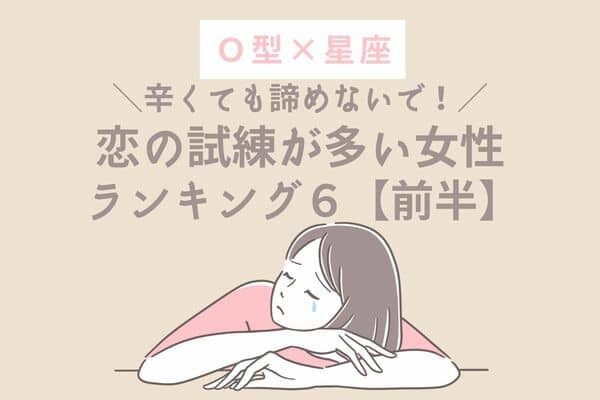 【Ｏ型×星座】諦めないでっ！恋の試練が多い女性TOP６＜前半＞
