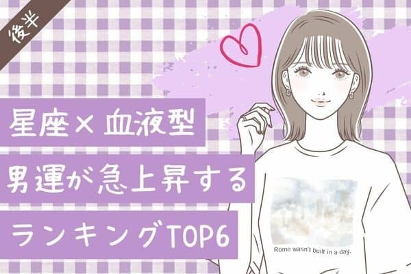 【星座×血液型】ロマンスのスタート♡これから男運が急上昇するTOP６＜後半＞