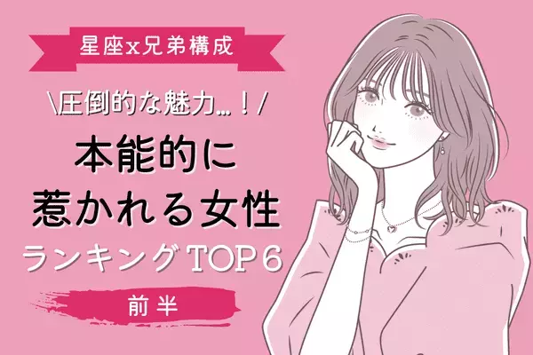 【血液型x兄弟構成】圧倒的な魅力...！「本能的に惹かれる女性」TOP６＜前半＞