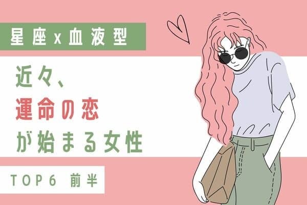 【星座x血液型】近々、運命の出会いが訪れる女性ランキングTOP６＜前半＞