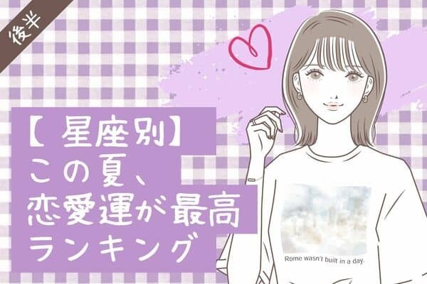 【星座別】恋の波に乗ってこ♡この夏、恋愛運が絶好調な星座TOP６＜後半＞