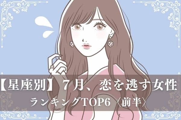 【星座別】７月、「恋を逃す」可能性が高い女性TOP６＜前半＞