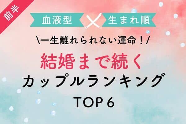 血液型x生まれ順 一生離れられない運命 結婚まで続くカップル Top６ 前半 22年7月1日 ウーマンエキサイト 1 2