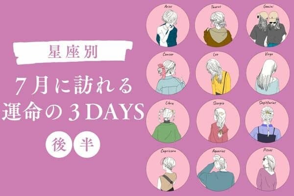 【星座別】７月に訪れる「運命の３DAYS」＜後半＞