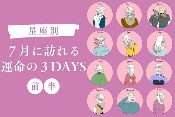 【星座別】７月に訪れる「運命の３DAYS」＜前半＞