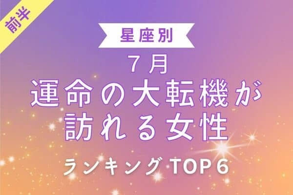 【星座別】新たな恋が始まる予感...♡７月、「運命の大転機が訪れる女性」TOP６＜前半＞