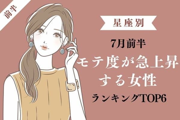 【星座別】7月前半！目が離せない...モテ度が急上昇する女性TOP６＜前半＞