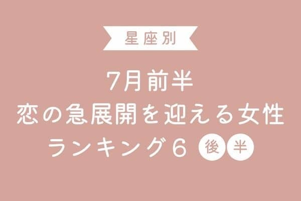 【星座別】7月前半！「恋の急展開を迎える女性」TOP６＜後半＞