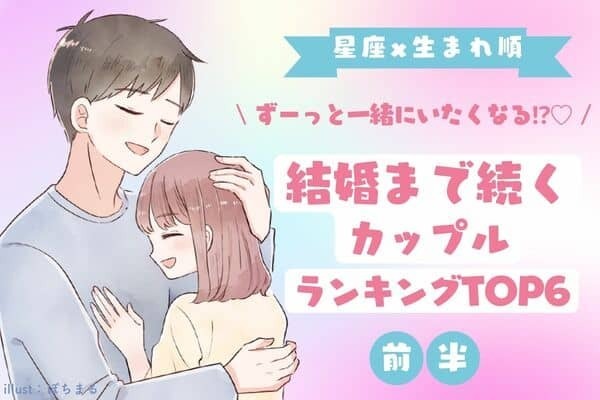 【星座x生まれ順】ゴールイン確定♡「結婚まで続くカップル」TOP６＜前半＞