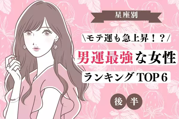 【星座別】モテ運も急上昇！？７月、「男運最強」ランキングTOP６＜後半＞