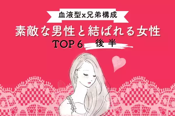 【血液型×兄弟構成】最高に幸せ...♡「素敵な人と結ばれる女性」TOP６＜後半＞
