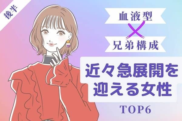 【血液型x兄弟構成】近々「恋の急展開を迎える」女性TOP６＜後半＞